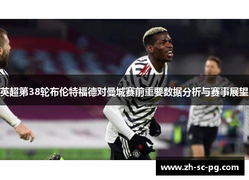 英超第38轮布伦特福德对曼城赛前重要数据分析与赛事展望