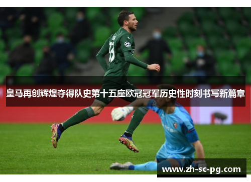 皇马再创辉煌夺得队史第十五座欧冠冠军历史性时刻书写新篇章 皇马再创辉煌夺得队史第十五座欧冠冠军历史性时刻书写新篇章