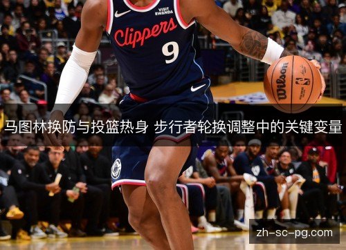 马图林换防与投篮热身 步行者轮换调整中的关键变量